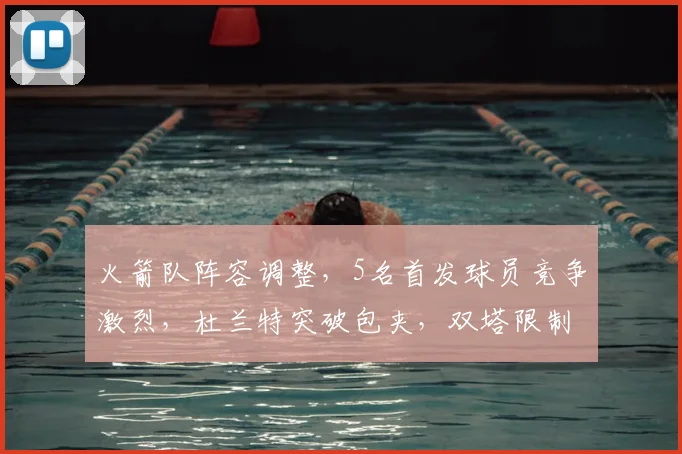火箭队阵容调整,5名首发球员竞争激烈,杜兰特突破包夹,双塔限制字母哥