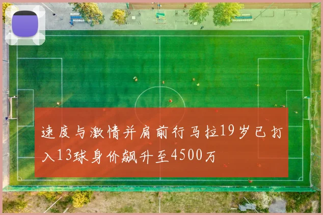 速度与激情并肩前行马拉19岁已打入13球身价飙升至4500万