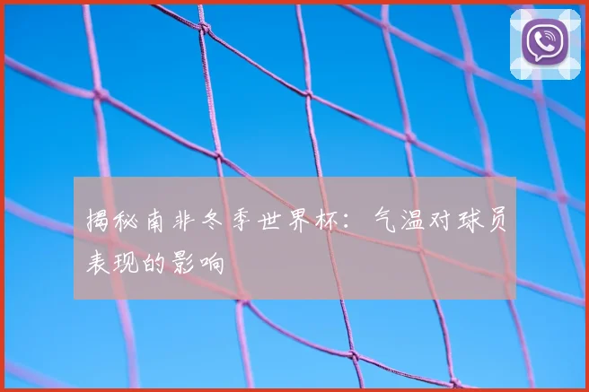 揭秘南非冬季世界杯:气温对球员表现的影响
