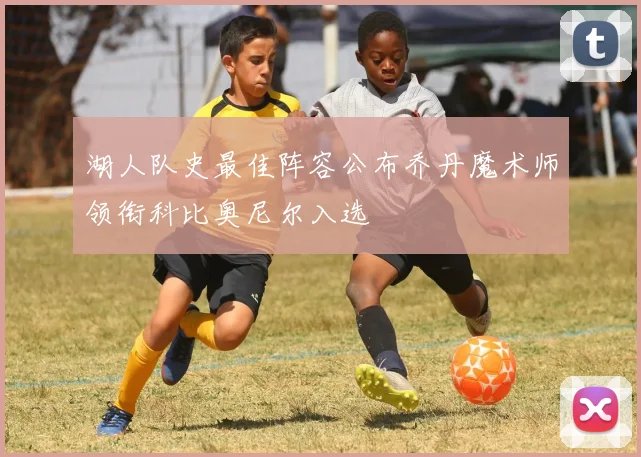 湖人队史最佳阵容公布乔丹魔术师领衔科比奥尼尔入选