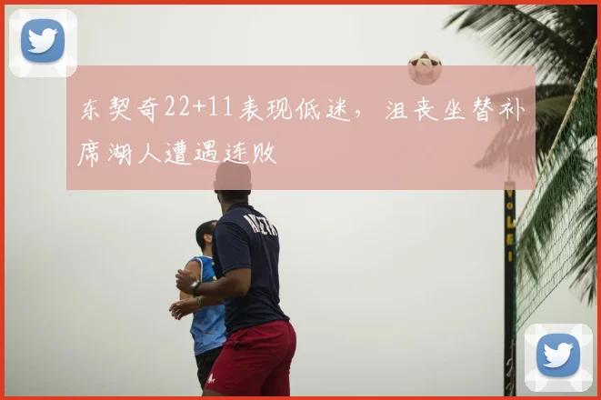 东契奇22+11表现低迷,沮丧坐替补席湖人遭遇连败