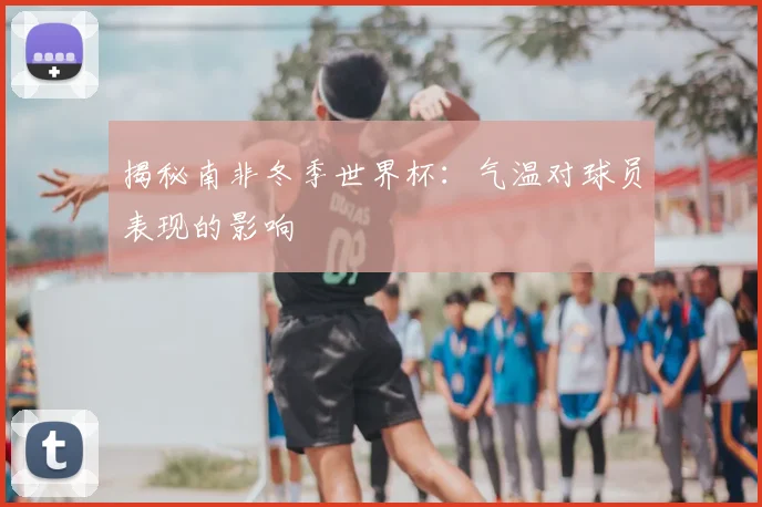 揭秘南非冬季世界杯：气温对球员表现的影响