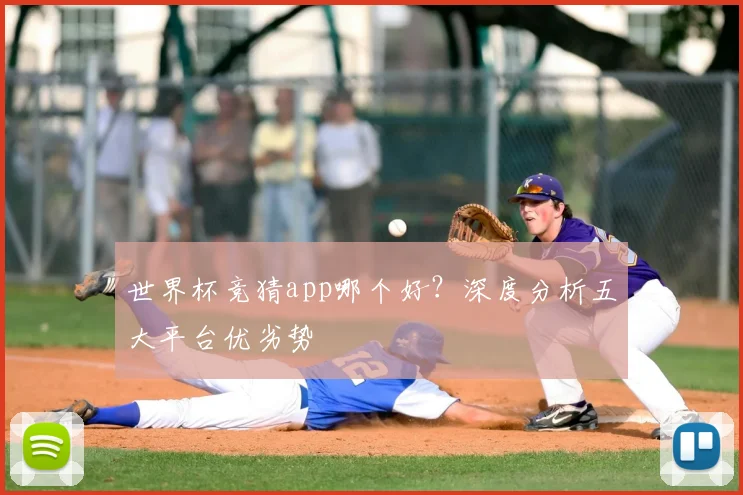 世界杯竞猜app哪个好？深度分析五大平台优劣势